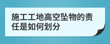 施工工地高空坠物的责任是如何划分