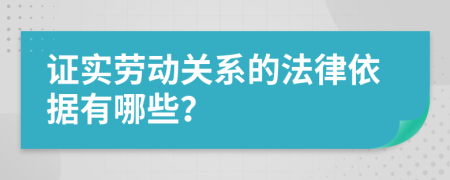 证实劳动关系的法律依据有哪些？