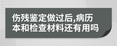 伤残鉴定做过后,病历本和检查材料还有用吗