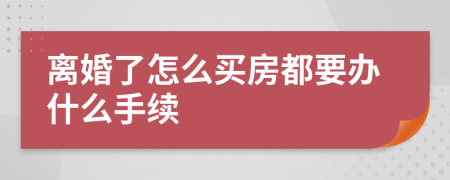 离婚了怎么买房都要办什么手续