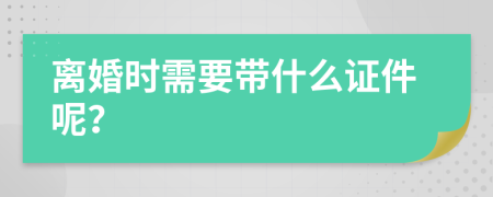 离婚时需要带什么证件呢？