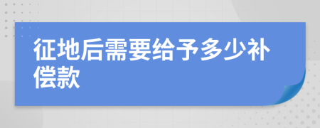 征地后需要给予多少补偿款