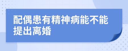 配偶患有精神病能不能提出离婚