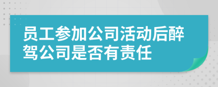 员工参加公司活动后醉驾公司是否有责任