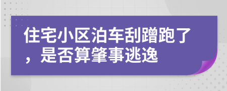 住宅小区泊车刮蹭跑了，是否算肇事逃逸