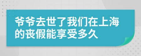 爷爷去世了我们在上海的丧假能享受多久