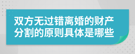 双方无过错离婚的财产分割的原则具体是哪些