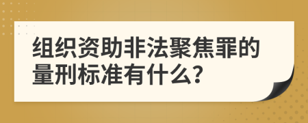组织资助非法聚焦罪的量刑标准有什么？