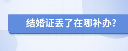 结婚证丢了在哪补办?