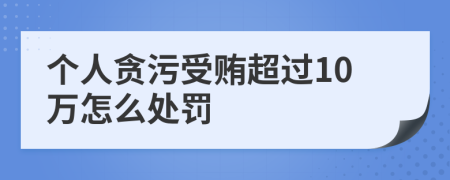 个人贪污受贿超过10万怎么处罚