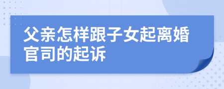 父亲怎样跟子女起离婚官司的起诉