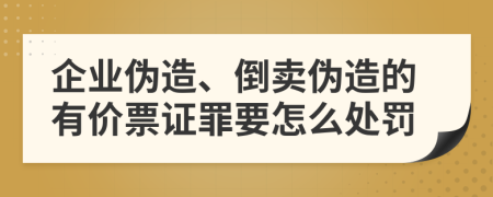 企业伪造、倒卖伪造的有价票证罪要怎么处罚