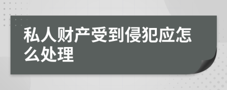 私人财产受到侵犯应怎么处理