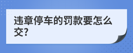 违章停车的罚款要怎么交?