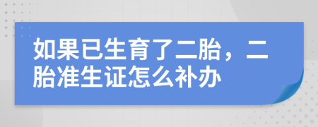  如果已生育了二胎，二胎准生证怎么补办
