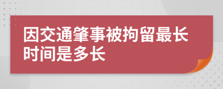 因交通肇事被拘留最长时间是多长