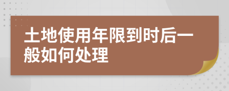 土地使用年限到时后一般如何处理