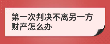 第一次判决不离另一方财产怎么办