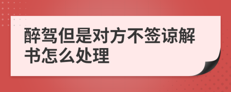 醉驾但是对方不签谅解书怎么处理