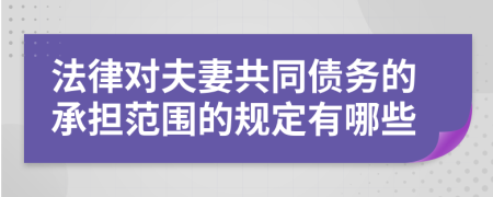 法律对夫妻共同债务的承担范围的规定有哪些