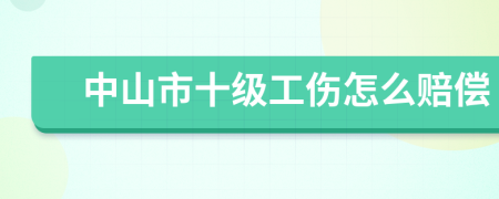 中山市十级工伤怎么赔偿