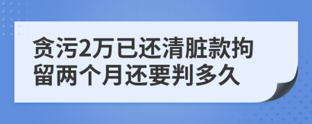 贪污2万已还清脏款拘留两个月还要判多久