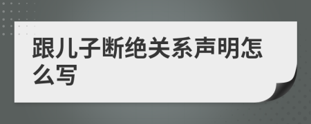 跟儿子断绝关系声明怎么写