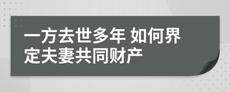 一方去世多年 如何界定夫妻共同财产