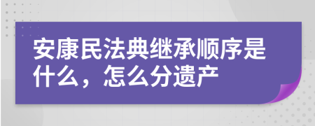 安康民法典继承顺序是什么，怎么分遗产