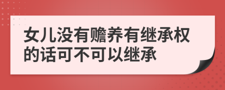 女儿没有赡养有继承权的话可不可以继承