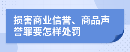 损害商业信誉、商品声誉罪要怎样处罚