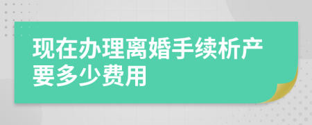 现在办理离婚手续析产要多少费用