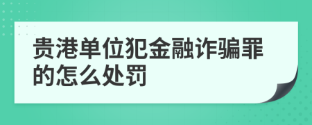 贵港单位犯金融诈骗罪的怎么处罚