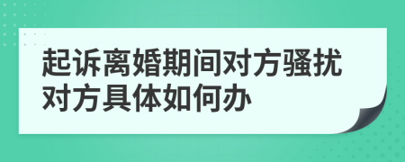 起诉离婚期间对方骚扰对方具体如何办