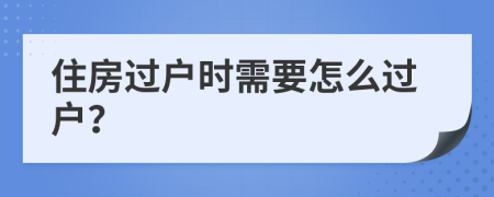 住房过户时需要怎么过户？