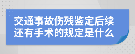 交通事故伤残鉴定后续还有手术的规定是什么