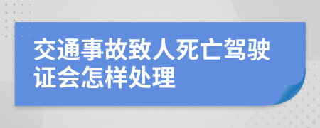 交通事故致人死亡驾驶证会怎样处理