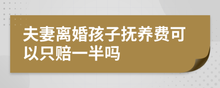 夫妻离婚孩子抚养费可以只赔一半吗