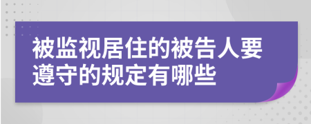 被监视居住的被告人要遵守的规定有哪些