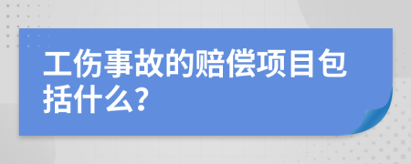 工伤事故的赔偿项目包括什么？