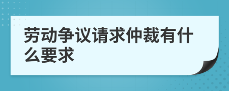 劳动争议请求仲裁有什么要求