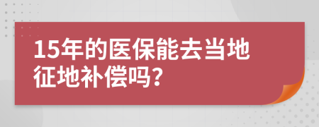 15年的医保能去当地征地补偿吗？