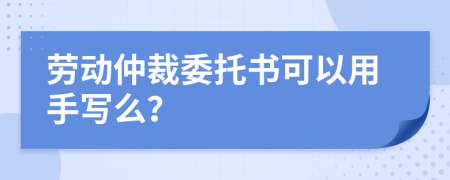 劳动仲裁委托书可以用手写么？