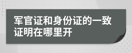 军官证和身份证的一致证明在哪里开