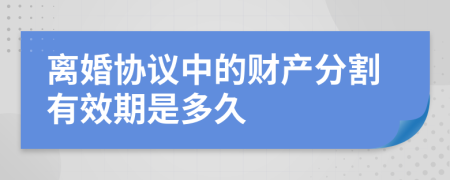 离婚协议中的财产分割有效期是多久