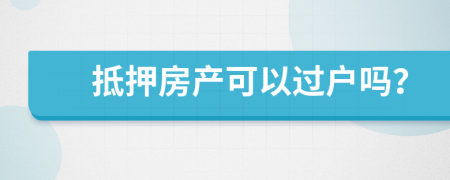 抵押房产可以过户吗？