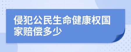 侵犯公民生命健康权国家赔偿多少