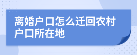 离婚户口怎么迁回农村户口所在地