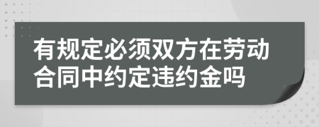 有规定必须双方在劳动合同中约定违约金吗