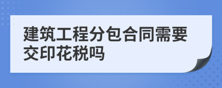 建筑工程分包合同需要交印花税吗